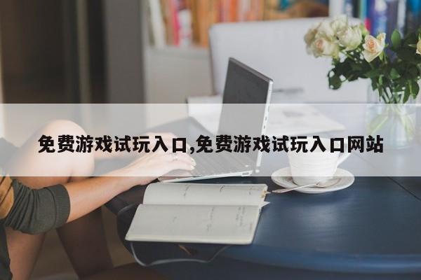 免费游戏试玩入口,免费游戏试玩入口网站