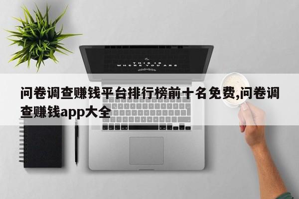 问卷调查赚钱平台排行榜前十名免费,问卷调查赚钱app大全