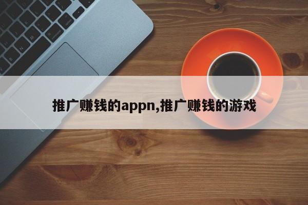 推广赚钱的appn,推广赚钱的游戏