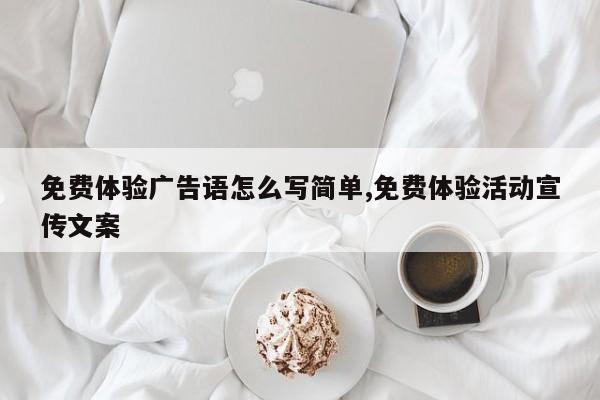 免费体验广告语怎么写简单,免费体验活动宣传文案