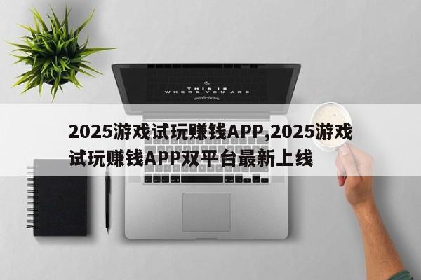 2025游戏试玩赚钱APP,2025游戏试玩赚钱APP双平台最新上线