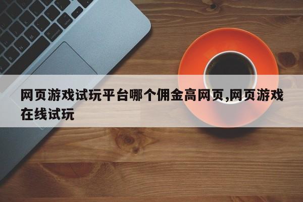 网页游戏试玩平台哪个佣金高网页,网页游戏在线试玩